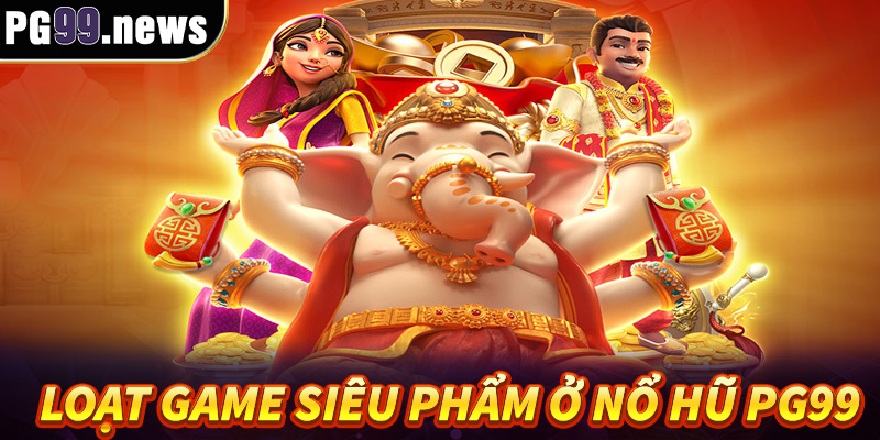 Phổ cập loạt game siêu phẩm có ở nổ hũ PG99