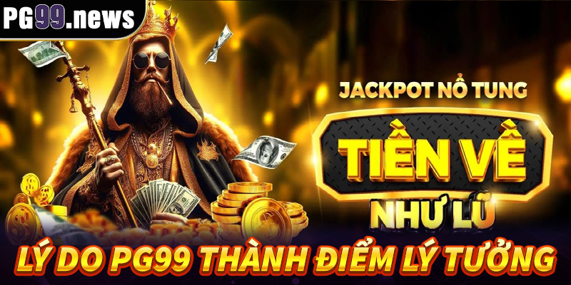 Lý do khiến PG99 trở thành điểm đến lý tưởng của nhiều cược thủ
