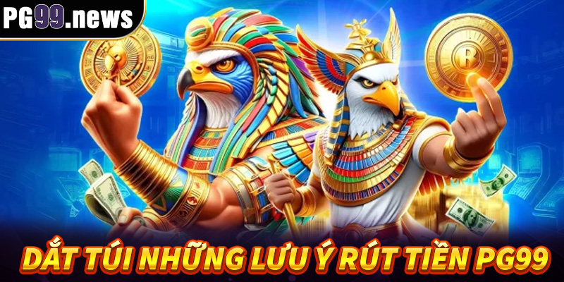 Dắt túi những lưu ý rút tiền PG99 hiệu quả nhất