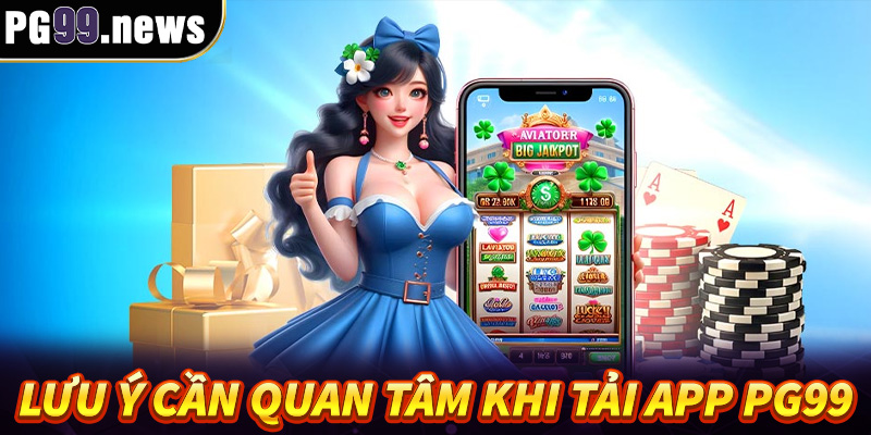 Một vài lưu ý cần quan tâm khi tải app PG99