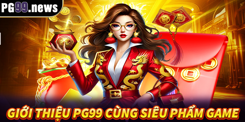 Giới thiệu PG99 với những siêu phẩm game cực hot